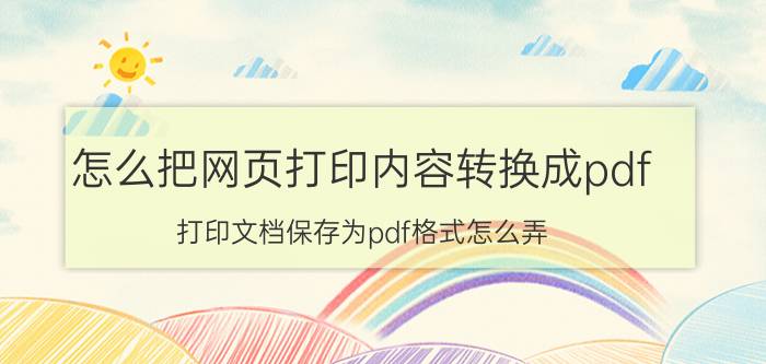 怎么把网页打印内容转换成pdf 打印文档保存为pdf格式怎么弄？